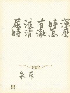 尿液有时浑浊有时清澈怎么回事