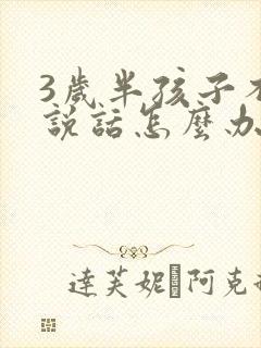 3岁半孩子不会说话怎么办