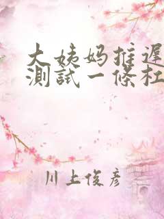 大姨妈推迟9天测试一条杠