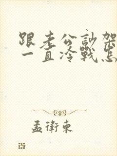 跟老公吵架之后一直冷战怎么办