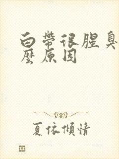 白带很腥臭是什么原因