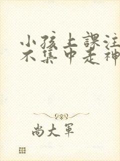 小孩上课注意力不集中走神发呆