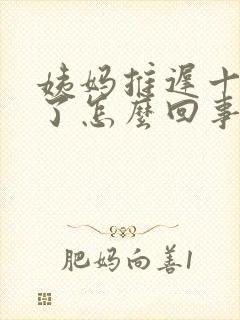 姨妈推迟十来天了怎么回事