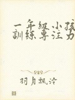 一年级小孩怎么训练专注力