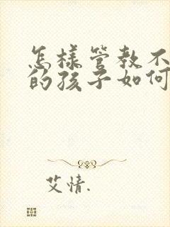 怎样管教不听话的孩子如何与他沟通