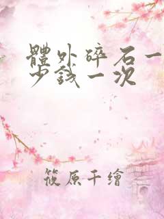 体外碎石一般多少钱一次