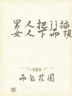 男人把jj插进女人下面视频