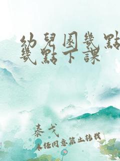 幼儿园几点上课几点下课