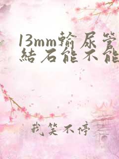 13mm输尿管结石能不能体外碎石手术