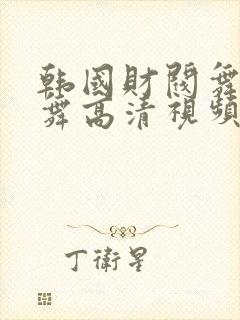 韩国财阀舞团跳舞高清视频