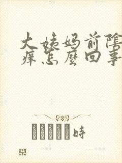 大姨妈前阴道口痒怎么回事