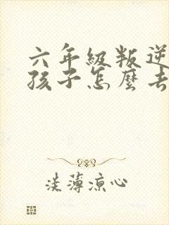 六年级叛逆期的孩子怎么去引导