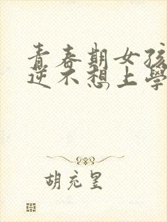 青春期女孩子叛逆不想上学