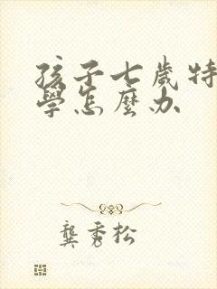 孩子七岁特别厌学怎么办