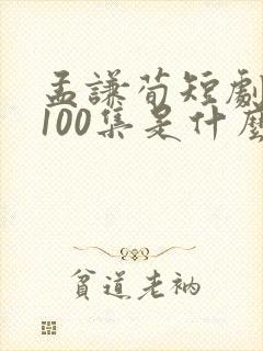 孟谦荀短剧大全100集是什么剧