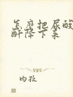 怎么把尿酸和肌酐降下来