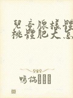 儿童腺样体和扁桃体肥大怎么治疗