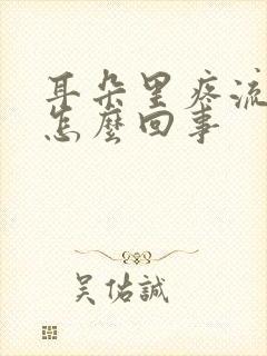 耳朵里疼流脓是怎么回事