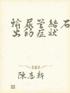 输尿管结石快排出的症状