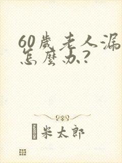 60岁老人漏尿怎么办?