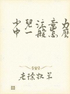 少儿注意力不集中一般怎么治