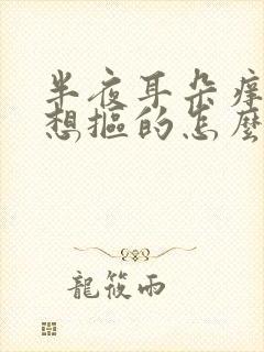 半夜耳朵痒痒老想抠的怎么回事