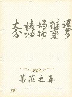 大姨妈推迟9天分泌物变多