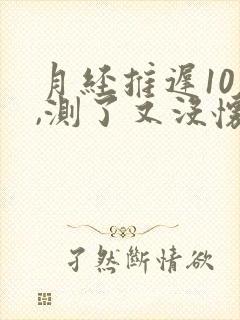 月经推迟10天,测了又没怀孕是为什么