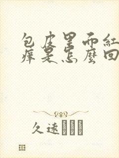 包皮里面红肿发痒是怎么回事