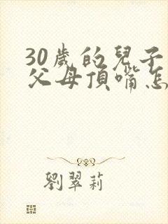 30岁的儿子和父母顶嘴怎么办