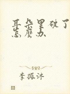 耳朵里破了流脓怎么办