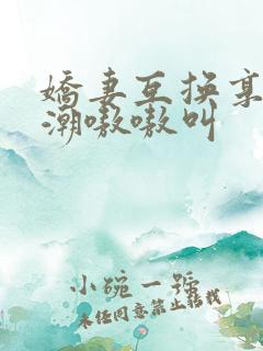 娇妻互换享受高潮嗷嗷叫