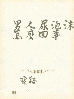 男人尿泡沫多是怎么回事