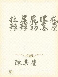 拉屎屁眼感觉火辣辣的怎么回事