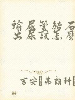 输尿管结石排不出尿该怎么办