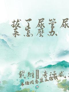 拔了尿管尿不出来怎么办