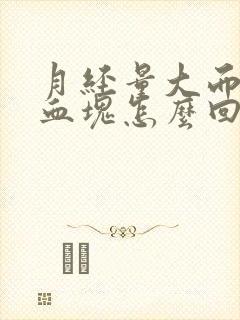 月经量大而且有血块怎么回事