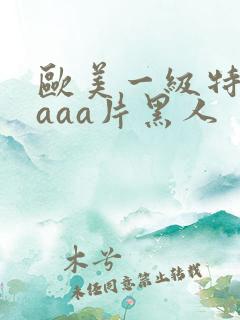欧美一级特黄aaaa片黑人