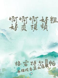 啊啊啊好粗插的好爽视频