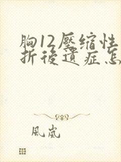 胸12压缩性骨折后遗症怎么才能好