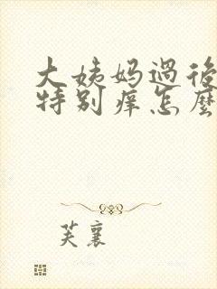 大姨妈过后外阴特别痒怎么回事