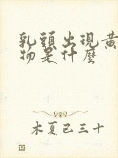 乳头出现黄分泌物是什么