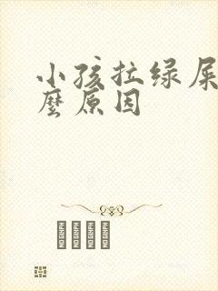 小孩拉绿屎是什么原因