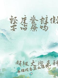 轻度脊椎侧弯需要治疗吗