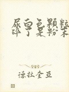 尿白色颗粒 碾碎了是粉末状