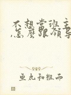 不想当班主任了,怎么跟领导说