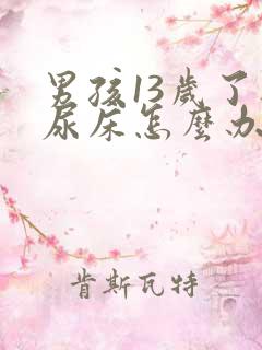 男孩13岁了还尿床怎么办