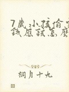 7岁小孩偷家里钱应该怎么正确教育