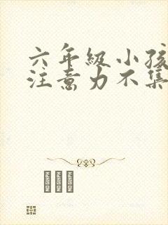 六年级小孩上课注意力不集中怎么办