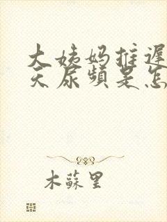 大姨妈推迟了十天尿频是怎么回事啊